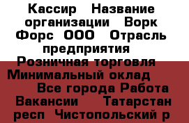 Кассир › Название организации ­ Ворк Форс, ООО › Отрасль предприятия ­ Розничная торговля › Минимальный оклад ­ 28 000 - Все города Работа » Вакансии   . Татарстан респ.,Чистопольский р-н